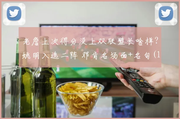 老詹上次得分没上双联盟长啥样？姚明入选二阵 邓肯名场面+名句(1)