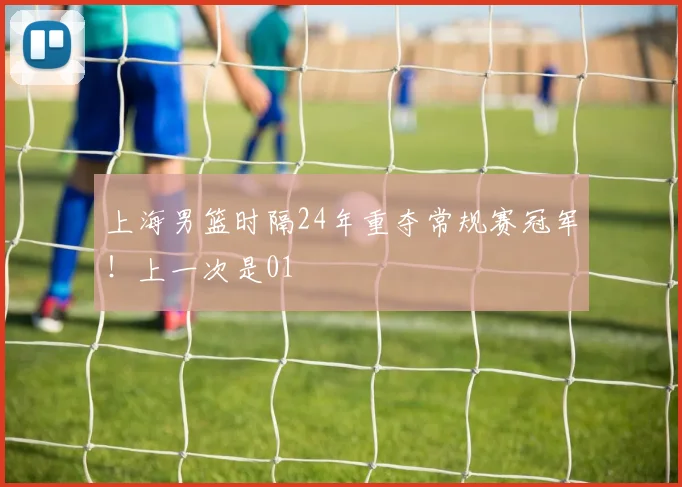 上海男篮时隔24年重夺常规赛冠军！上一次是01