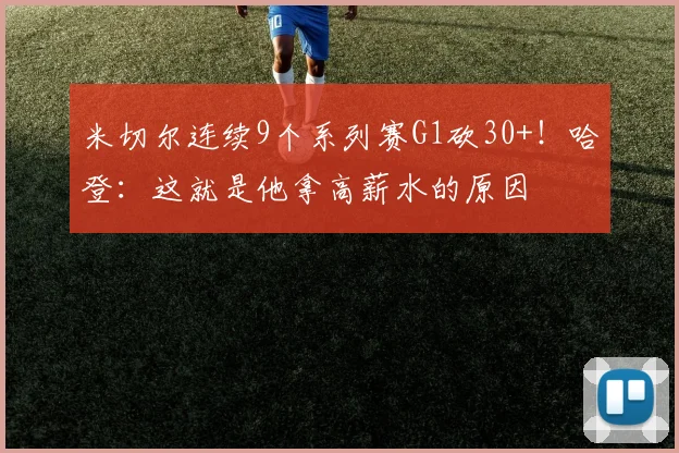 米切尔连续9个系列赛G1砍30+！哈登：这就是他拿高薪水的原因