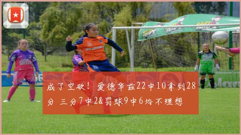 成了空砍！爱德华兹22中10拿到28分 三分7中2&罚球9中6均不理想