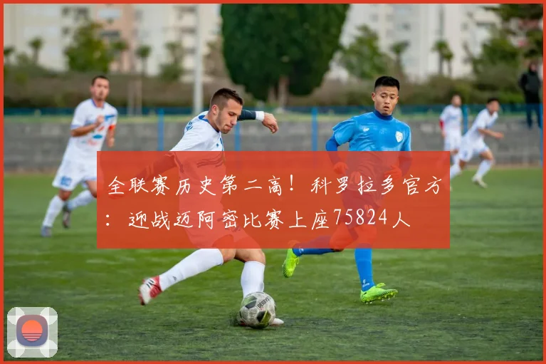 全联赛历史第二高！科罗拉多官方：迎战迈阿密比赛上座75824人