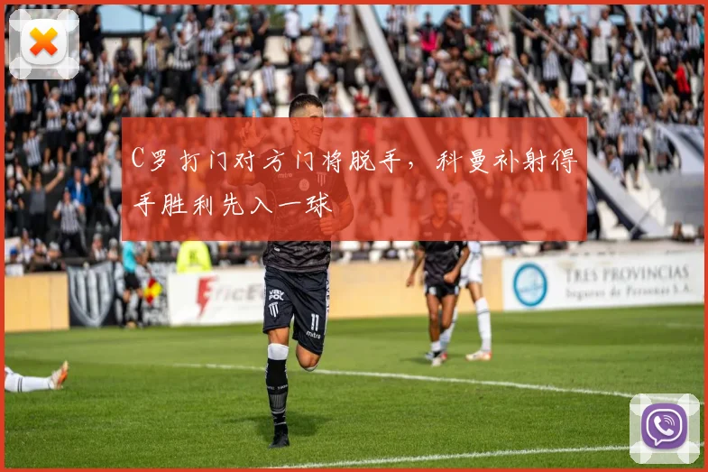 C罗打门对方门将脱手，科曼补射得手胜利先入一球