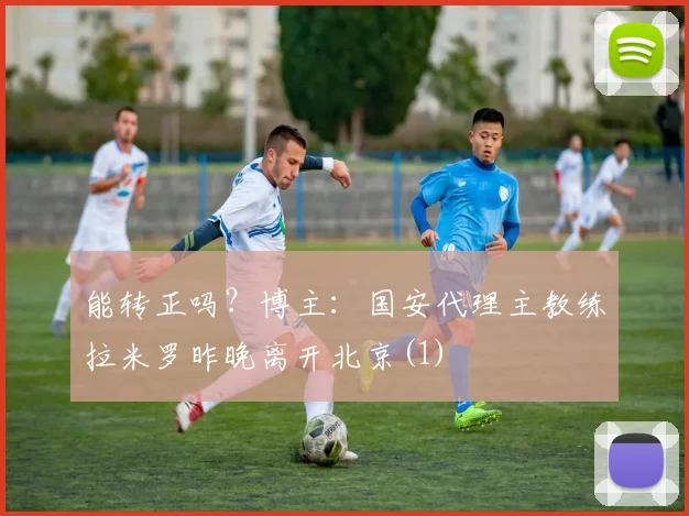 能转正吗？博主：国安代理主教练拉米罗昨晚离开北京(1)