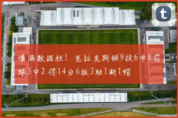 填满数据栏！克拉克斯顿9投6中&罚球3中2 得14分6板3助1断1帽