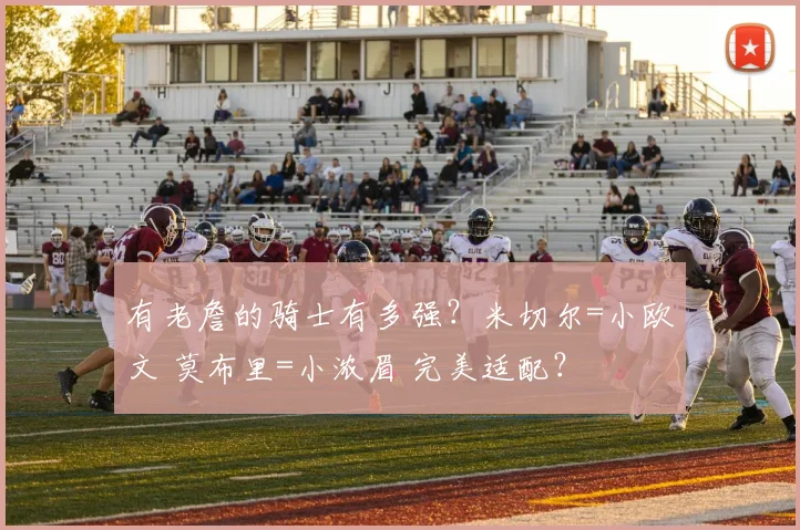 有老詹的骑士有多强？米切尔=小欧文 莫布里=小浓眉 完美适配？